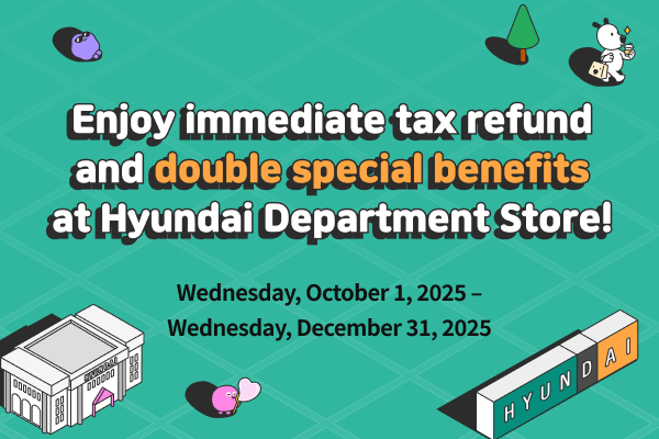 Enjoy immediate tax refund and double special benefits at Hyundai Department Store!